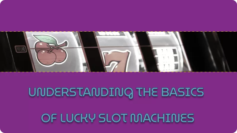 UNDERSTANDING THE BASICS OF LUCKY SLOT MACHINES