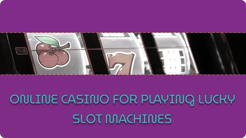 FINDING A TRUSTWORTHY ONLINE CASINO FOR PLAYING LUCKY SLOT MACHINES